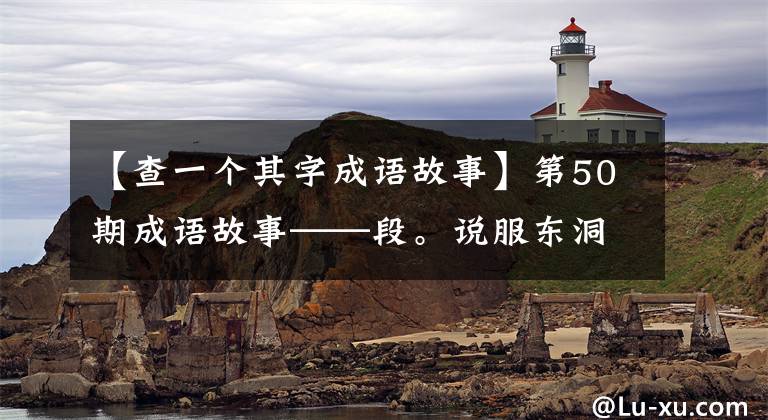 【查一个其字成语故事】第50期成语故事——段。说服东洞蜡烛。选择那条狡诈的断交旁路。