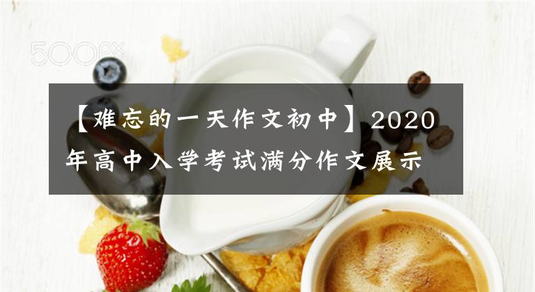 【难忘的一天作文初中】2020年高中入学考试满分作文展示系列《一天》