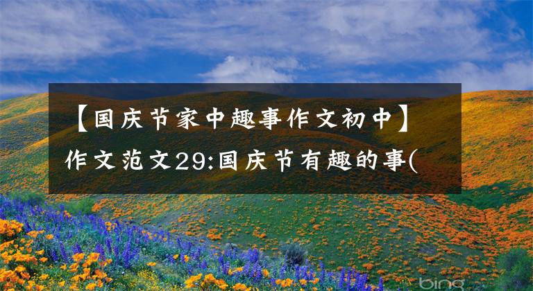 【国庆节家中趣事作文初中】作文范文29:国庆节有趣的事(& lt198535 3935 & gt篇)