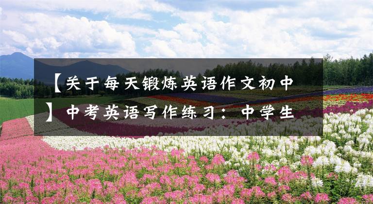 【关于每天锻炼英语作文初中】中考英语写作练习：中学生要保证一定时间的运动。