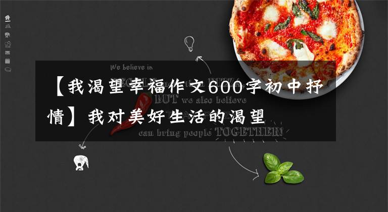 【我渴望幸福作文600字初中抒情】我对美好生活的渴望