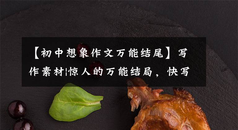 【初中想象作文万能结尾】写作素材|惊人的万能结局,快写作文吧