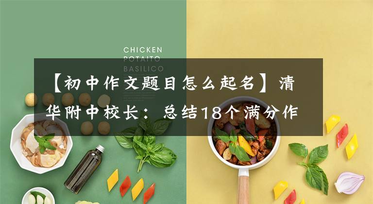 【初中作文题目怎么起名】清华附中校长:总结18个满分作文题目,提前熟悉并考试应用。