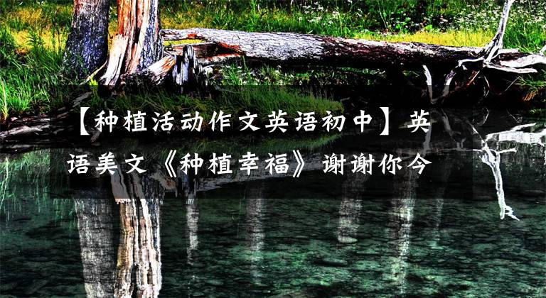【种植活动作文英语初中】英语美文《种植幸福》谢谢你今天拥有的一切！(包括音频)