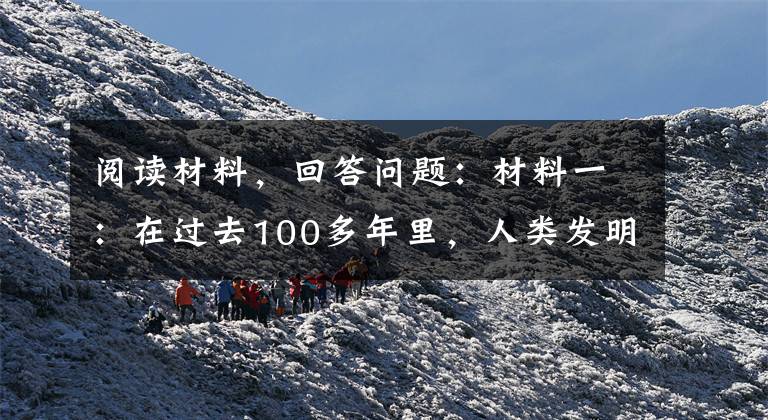 阅读材料，回答问题：材料一：在过去100多年里，人类发明了火车、电子计算机、汽车、轮船、电灯、飞机等。1969年问世、1993年才对公众开放的因特网