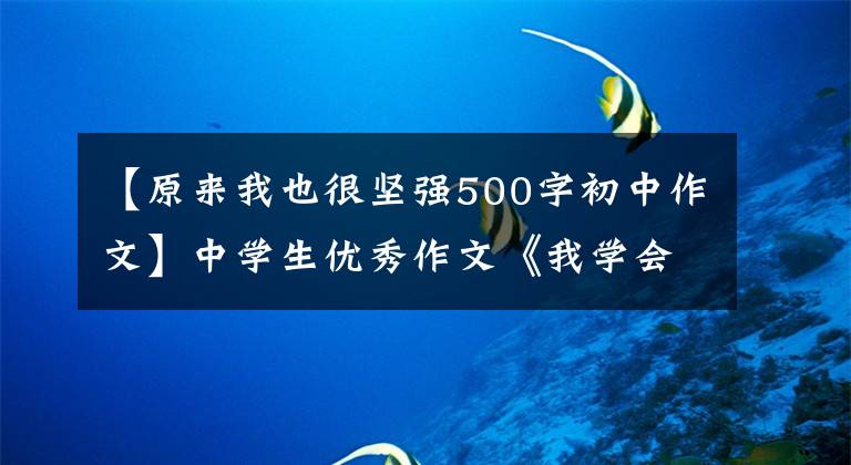 【原来我也很坚强500字初中作文】中学生优秀作文《我学会了坚强》两篇