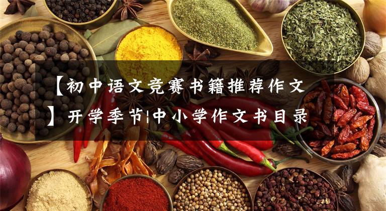 【初中语文竞赛书籍推荐作文】开学季节|中小学作文书目录