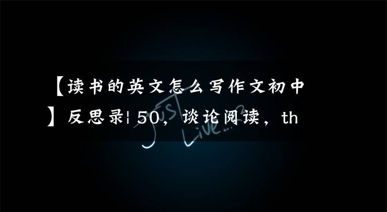 【读书的英文怎么写作文初中】反思录| 50,谈论阅读,the key of reading