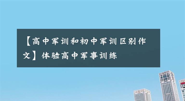 【高中军训和初中军训区别作文】体验高中军事训练