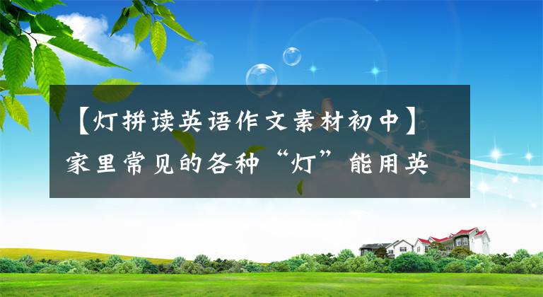 【灯拼读英语作文素材初中】家里常见的各种“灯”能用英语说几个？