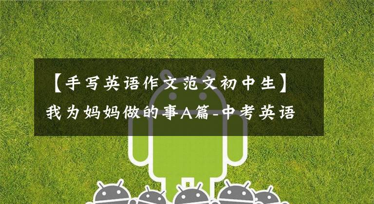 【手写英语作文范文初中生】我为妈妈做的事A篇-中考英语手写作文