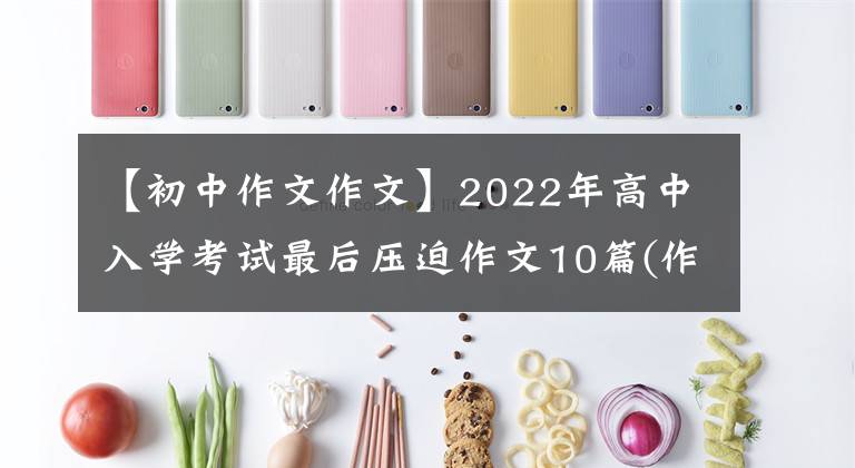 【初中作文作文】2022年高中入学考试最后压迫作文10篇(作文指导范文)