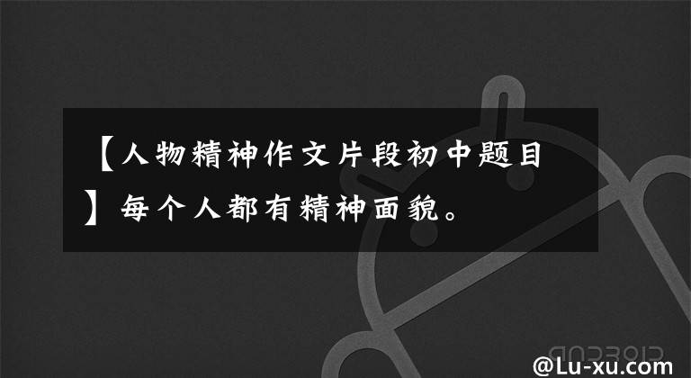 【人物精神作文片段初中题目】每个人都有精神面貌。