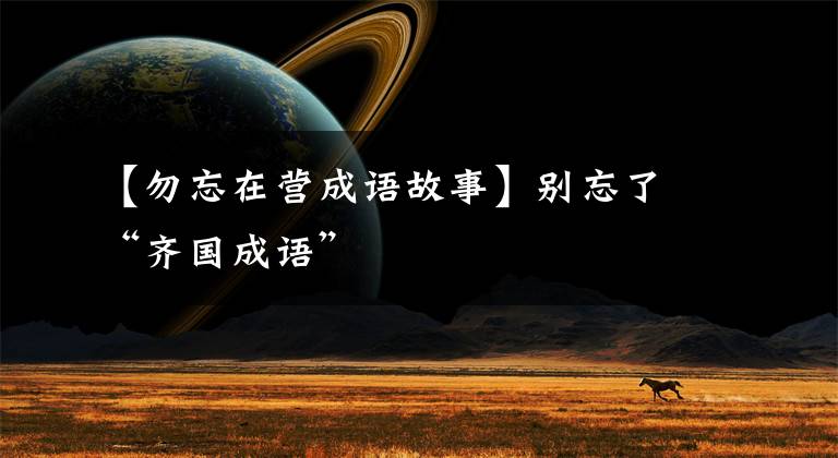 【勿忘在营成语故事】别忘了“齐国成语”