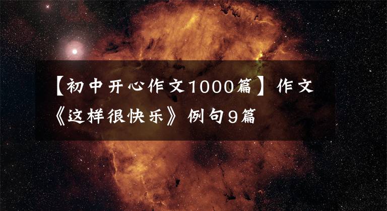 【初中开心作文1000篇】作文《这样很快乐》例句9篇