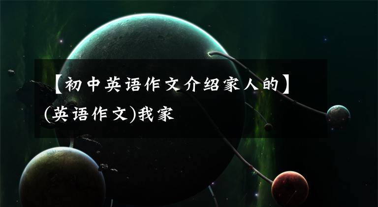 【初中英语作文介绍家人的】(英语作文)我家