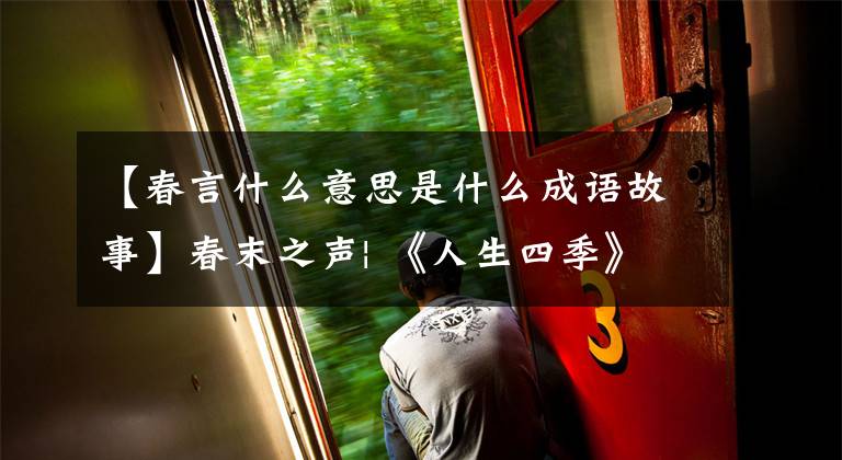 【春言什么意思是什么成语故事】春末之声| 《人生四季》