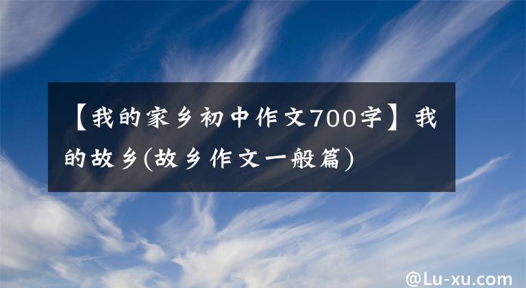【我的家乡初中作文700字】我的故乡(故乡作文一般篇)