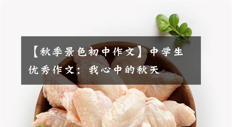 【秋季景色初中作文】中学生优秀作文：我心中的秋天