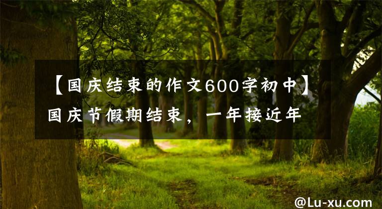 【国庆结束的作文600字初中】国庆节假期结束，一年接近年底