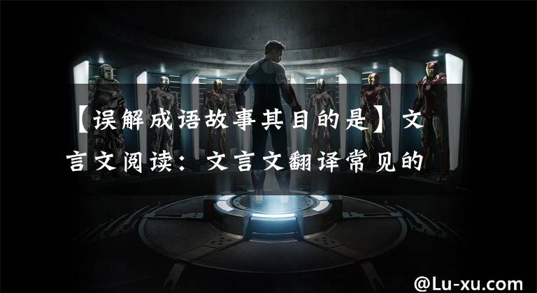 【误解成语故事其目的是】文言文阅读：文言文翻译常见的10种失分！