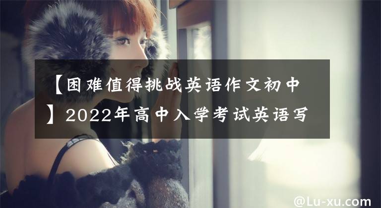 【困难值得挑战英语作文初中】2022年高中入学考试英语写作通用黄金模板(一)