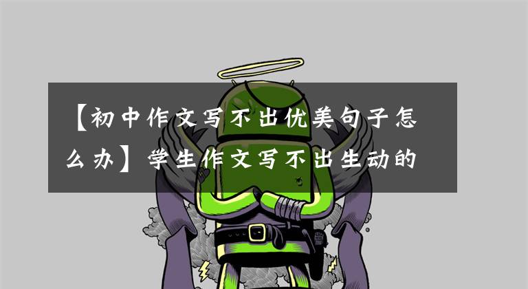 【初中作文写不出优美句子怎么办】学生作文写不出生动的句子，掌握这些小技巧，作文想拿高分并不难