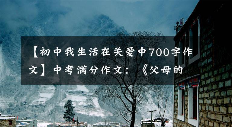 【初中我生活在关爱中700字作文】中考满分作文:《父母的爱让我生活更美好》