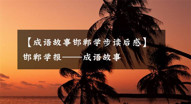 【成语故事邯郸学步读后感】邯郸学报——成语故事