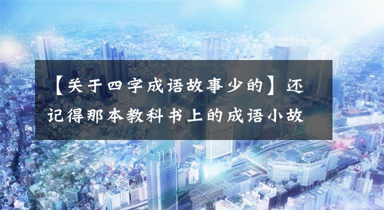 【关于四字成语故事少的】还记得那本教科书上的成语小故事吗?