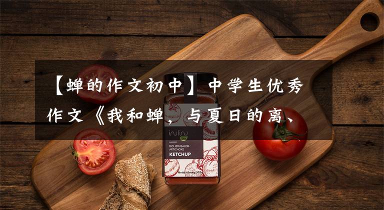 【蝉的作文初中】中学生优秀作文《我和蝉,与夏日的离、合》