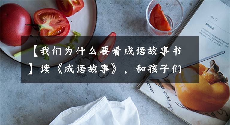【我们为什么要看成语故事书】读《成语故事》，和孩子们一起读智慧和文化