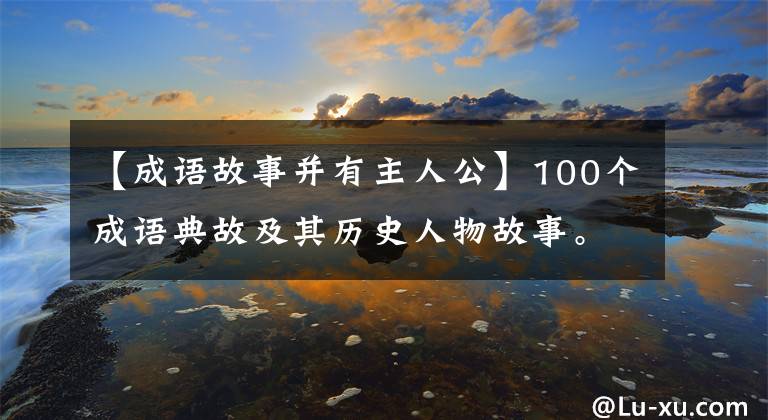 【成语故事并有主人公】100个成语典故及其历史人物故事。