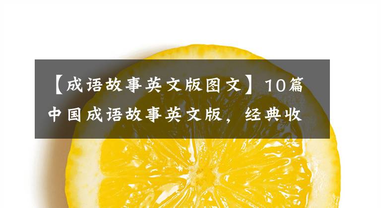 【成语故事英文版图文】10篇中国成语故事英文版,经典收藏