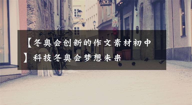 【冬奥会创新的作文素材初中】科技冬奥会梦想未来