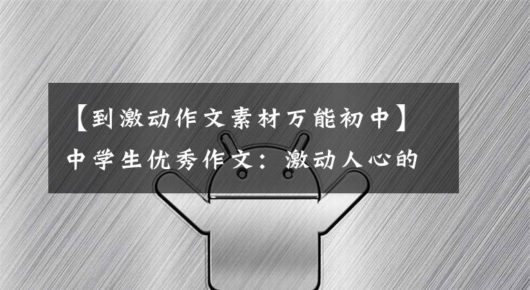 【到激动作文素材万能初中】中学生优秀作文:激动人心的瞬间