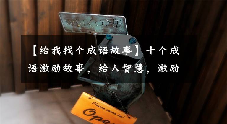 【给我找个成语故事】十个成语激励故事,给人智慧,激励人向上。