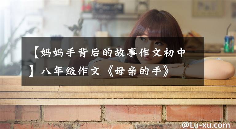 【妈妈手背后的故事作文初中】八年级作文《母亲的手》