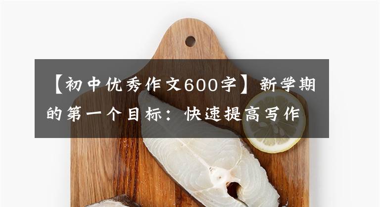 【初中优秀作文600字】新学期的第一个目标:快速提高写作能力的诀窍