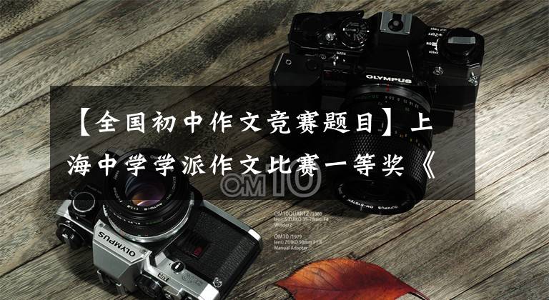 【全国初中作文竞赛题目】上海中学学派作文比赛一等奖《下楼去》,惊人地被称为“新作”