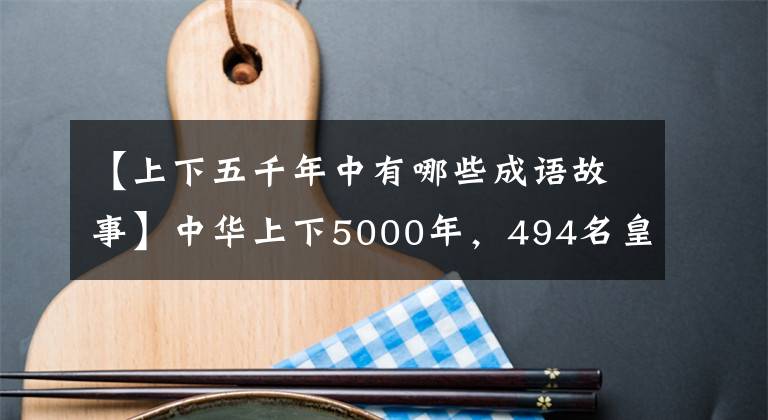 【上下五千年中有哪些成语故事】中华上下5000年，494名皇帝掌握的24个朝代，最后灭亡的原因是什么？