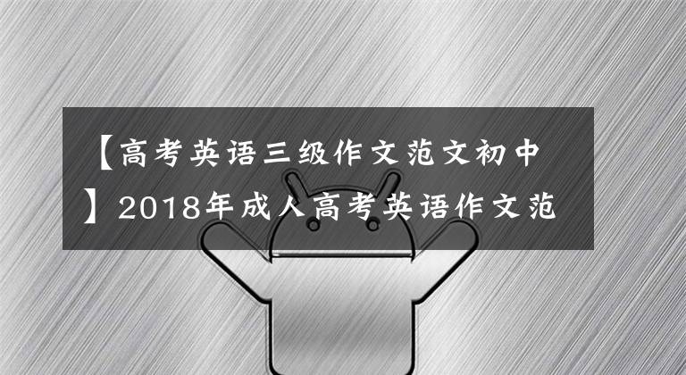 【高考英语三级作文范文初中】2018年成人高考英语作文范文写作,背上背,帮助我顺利通过考试。