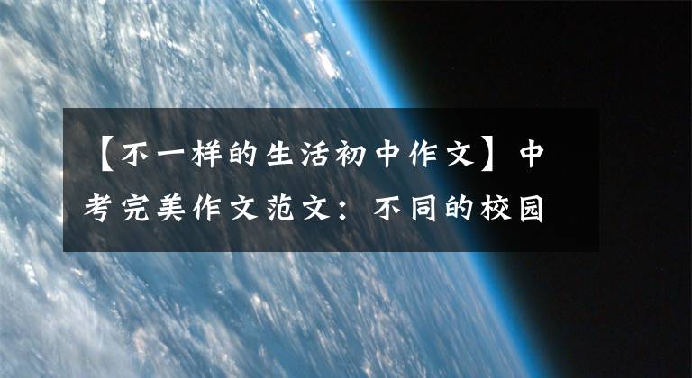 【不一样的生活初中作文】中考完美作文范文:不同的校园生活