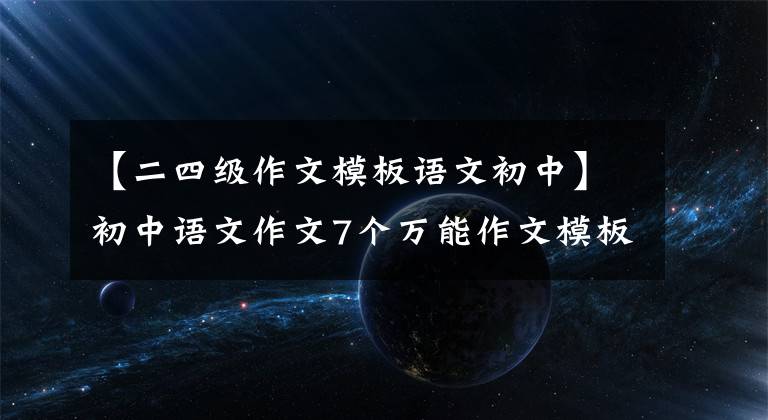 【二四级作文模板语文初中】初中语文作文7个万能作文模板，这样写的作文偏偏都是高分