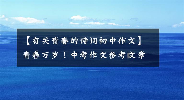 【有关青春的诗词初中作文】青春万岁!中考作文参考文章《谱写青春华彩乐章》