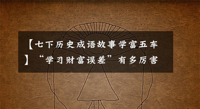 【七下历史成语故事学富五车】“学习财富误差”有多厉害？