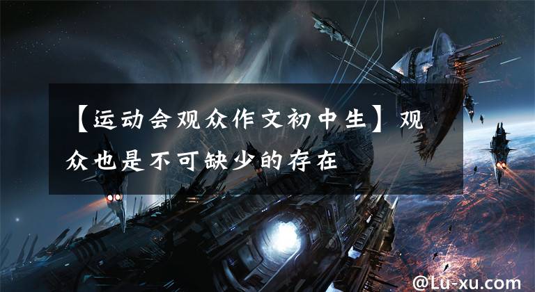 【运动会观众作文初中生】观众也是不可缺少的存在