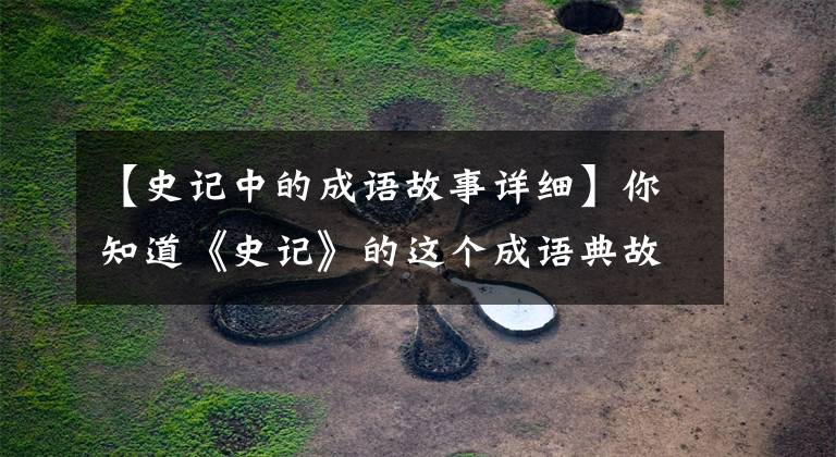 【史记中的成语故事详细】你知道《史记》的这个成语典故吗?