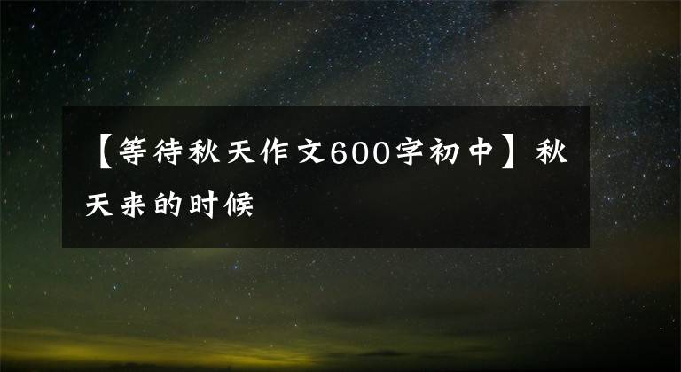 【等待秋天作文600字初中】秋天来的时候