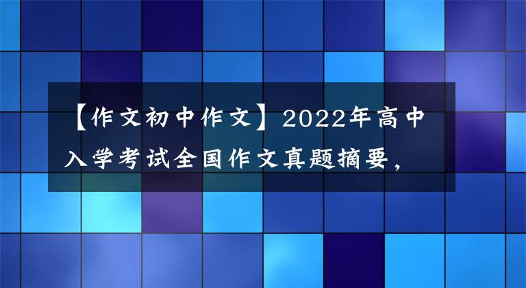 【作文初中作文】2022年高中入学考试全国作文真题摘要,又被挤出来了